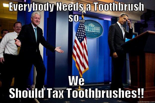 EVERYBODY NEEDS A TOOTHBRUSH SO... WE SHOULD TAX TOOTHBRUSHES!! Inappropriate Timing Bill Clinton