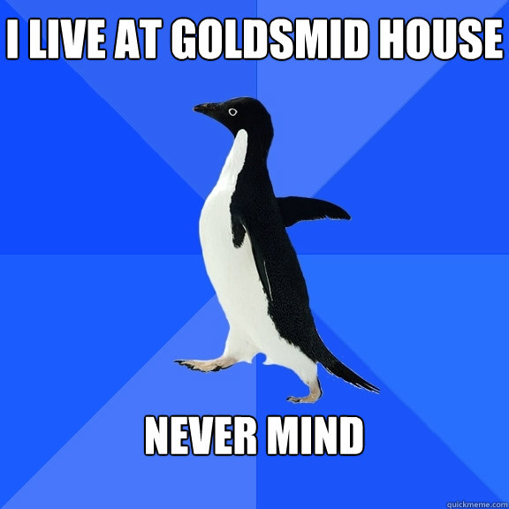 I live at goldsmid house  never mind   Socially Awkward Penguin