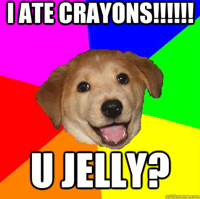 i ate crayons!!!!!! u jelly?  Advice Dog