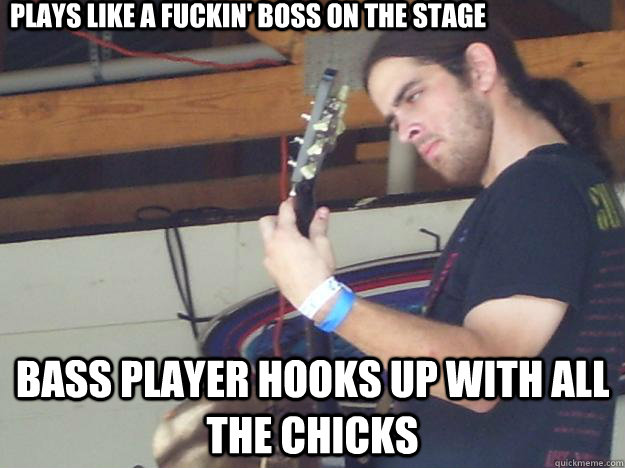 plays like a fuckin' boss on the stage bass player hooks up with all the chicks  