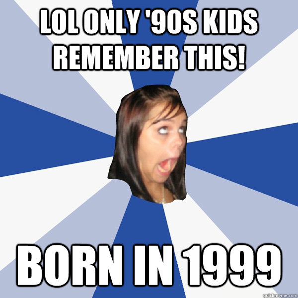 LOL Only '90s kids remember this! Born in 1999  Annoying Facebook Girl