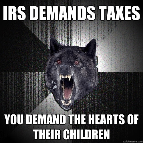 IRS DEMANDS TAXES YOU DEMAND THE HEARTS OF THEIR CHILDREN  Insanity Wolf