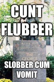 CUNT FLUBBER slobber cum vomit  Ironic GWU