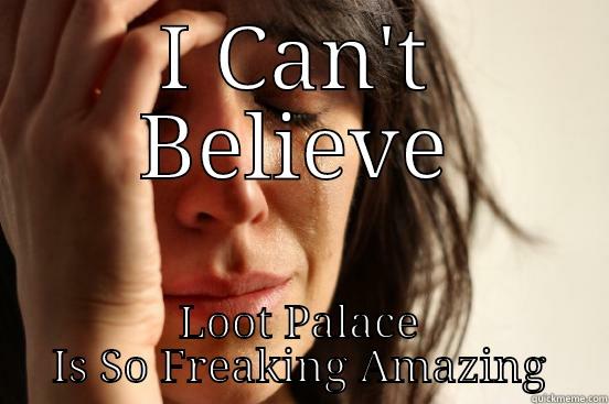 I CAN'T BELIEVE LOOT PALACE IS SO FREAKING AMAZING First World Problems