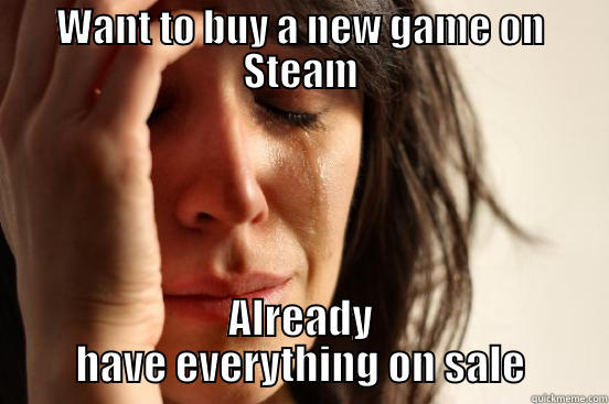 WANT TO BUY A NEW GAME ON STEAM ALREADY HAVE EVERYTHING ON SALE First World Problems