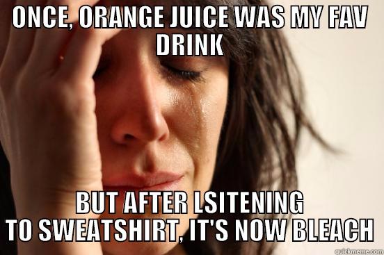 Sweatshirt by Jacob Shitorious - ONCE, ORANGE JUICE WAS MY FAV DRINK BUT AFTER LSITENING TO SWEATSHIRT, IT'S NOW BLEACH First World Problems