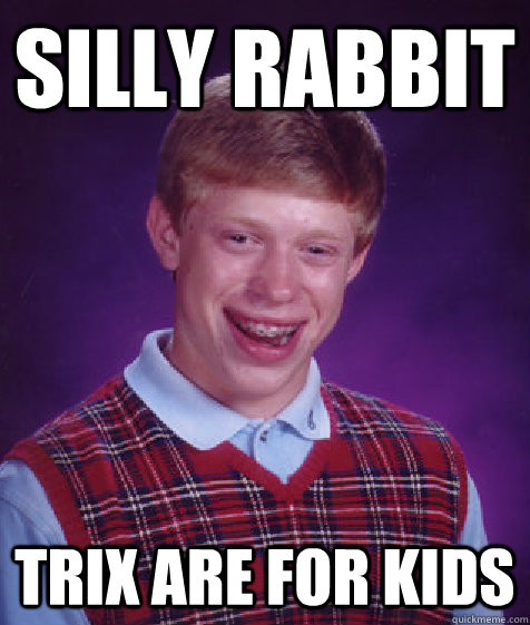 silly rabbit trix are for kids  Bad Luck Brian