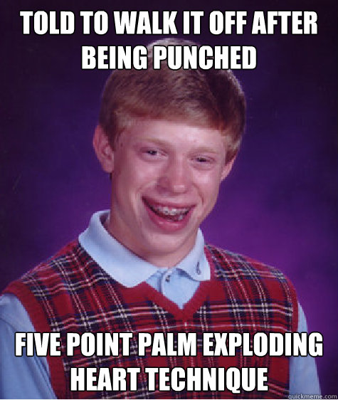 Told to Walk it off after being punched Five Point Palm Exploding Heart Technique  Bad Luck Brian
