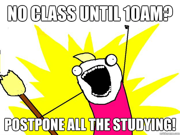 No class until 10am? Postpone ALL the studying! - No class until 10am? Postpone ALL the studying!  Hyperbole And a Half