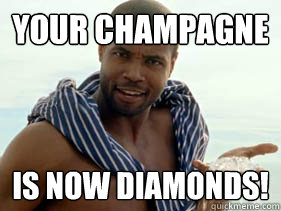 Your Champagne Is now Diamonds!  Old Spice Guy