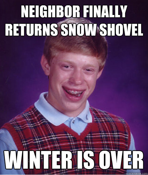 Neighbor finally returns snow shovel   winter is over - Neighbor finally returns snow shovel   winter is over  Bad Luck Brian