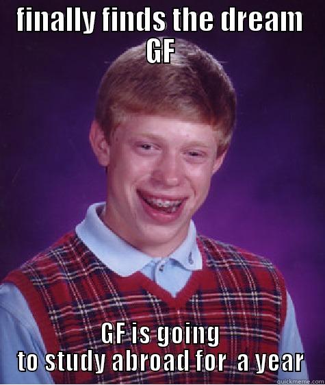FINALLY FINDS THE DREAM GF GF IS GOING TO STUDY ABROAD FOR  A YEAR Bad Luck Brian