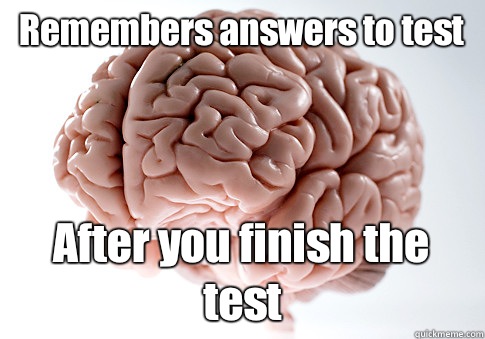 Remembers answers to test After you finish the test   Scumbag Brain
