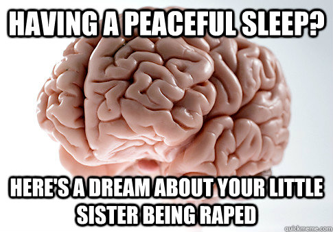 Having a peaceful sleep? Here's a dream about your little sister being raped  Scumbag Brain