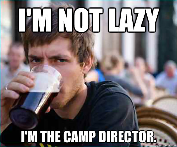 I'm not Lazy  I'm the Camp Director.   - I'm not Lazy  I'm the Camp Director.    Lazy College Senior