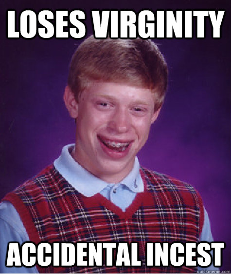 LOses virginity  accidental incest - LOses virginity  accidental incest  Bad Luck Brian