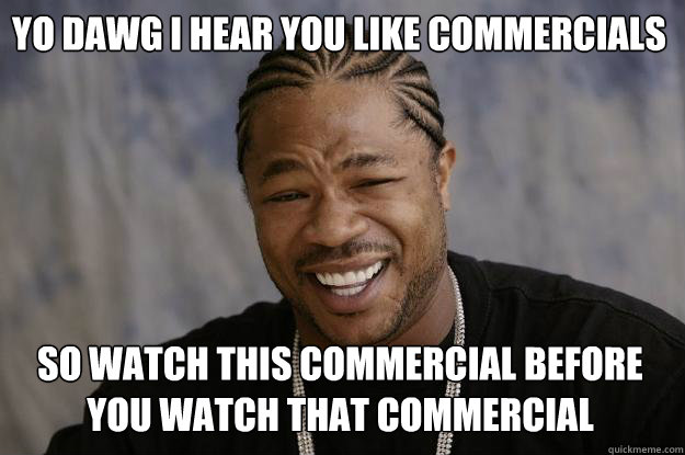 YO DAWG I HEAR YOU like commercials so watch this commercial before you watch that commercial - YO DAWG I HEAR YOU like commercials so watch this commercial before you watch that commercial  Xzibit meme