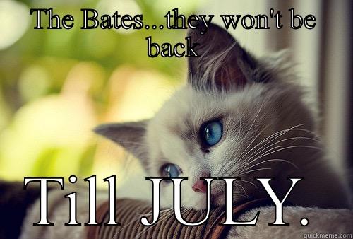 THE BATES...THEY WON'T BE BACK TILL JULY. First World Problems Cat
