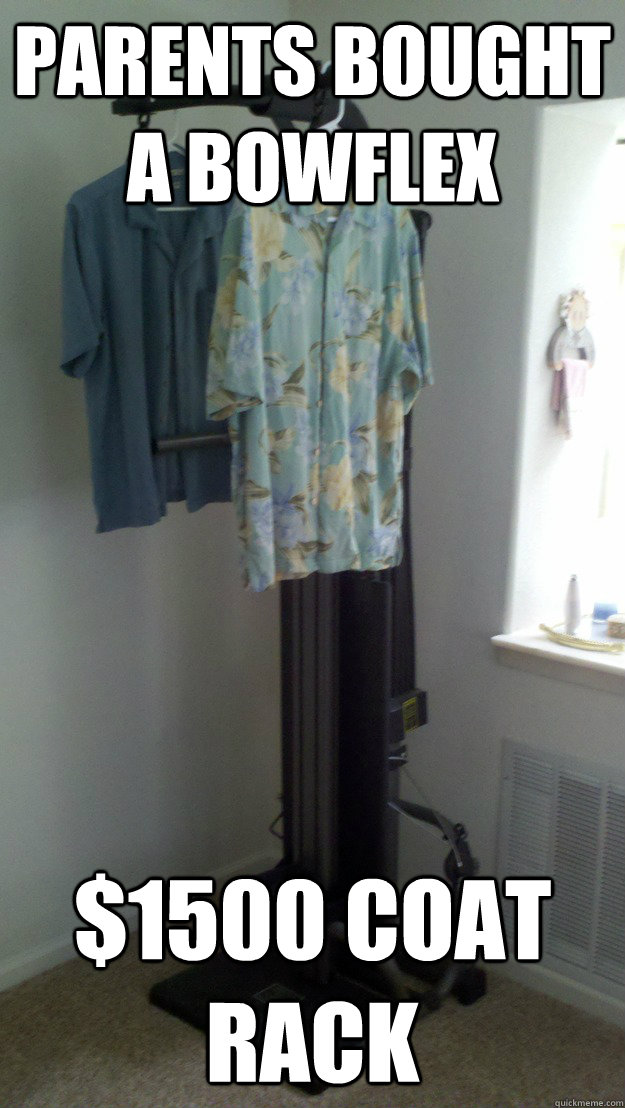 Parents bought a bowflex $1500 coat rack  
