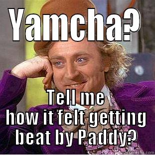 YAMCHA? TELL ME HOW IT FELT GETTING BEAT BY PADDY? Creepy Wonka