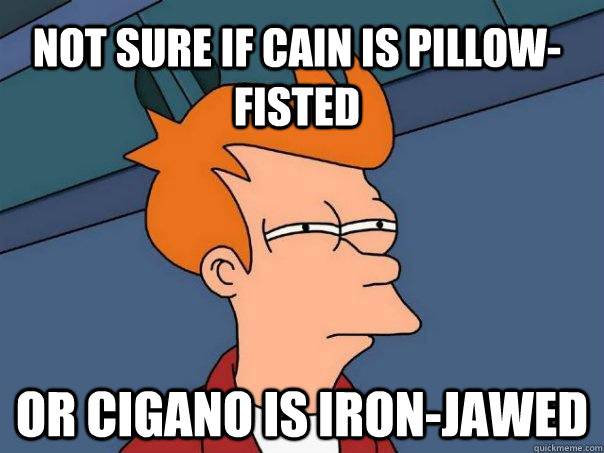 not sure if Cain is Pillow-fisted or Cigano is iron-jawed  Futurama Fry