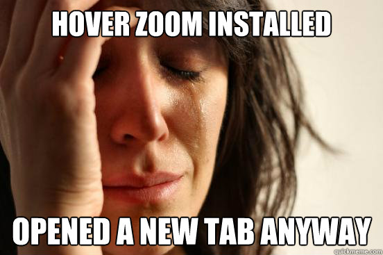 Hover zoom installed opened a new tab anyway  First World Problems