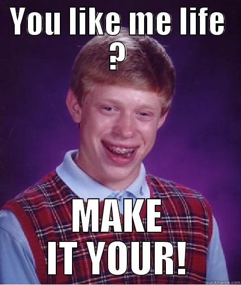 YOU LIKE ME LIFE ? MAKE IT YOUR! Bad Luck Brian