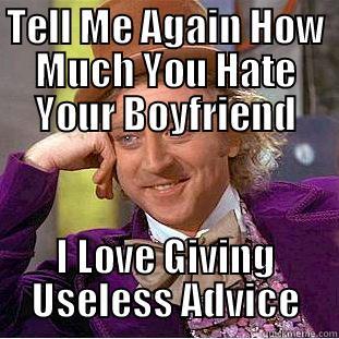 TELL ME AGAIN HOW MUCH YOU HATE YOUR BOYFRIEND I LOVE GIVING USELESS ADVICE Condescending Wonka