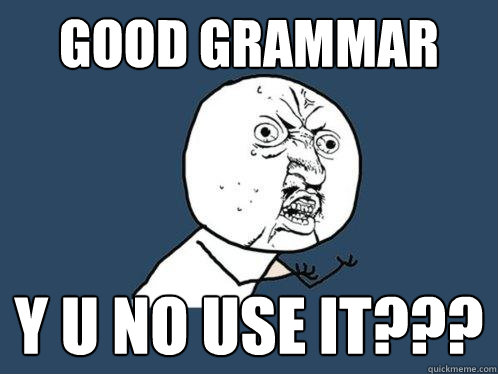 good Grammar y u no use it???  Y U No