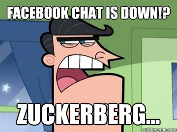 Facebook chat is down!? Zuckerberg...   Dinkleberg