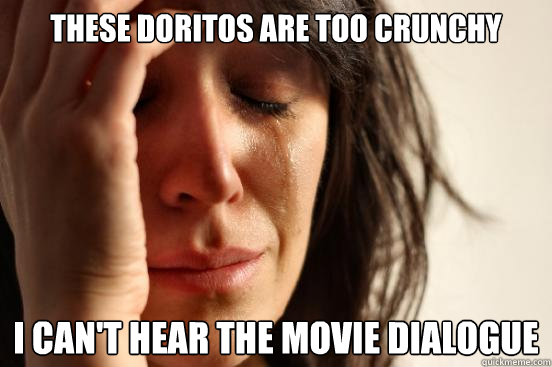 These doritos are too crunchy I can't hear the movie dialogue  First World Problems