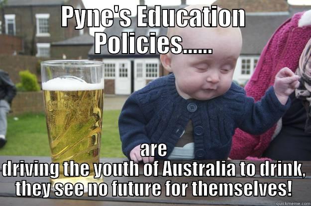 PYNE'S EDUCATION POLICIES...... ARE DRIVING THE YOUTH OF AUSTRALIA TO DRINK, THEY SEE NO FUTURE FOR THEMSELVES! drunk baby
