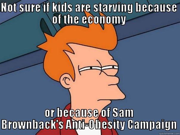 NOT SURE IF KIDS ARE STARVING BECAUSE OF THE ECONOMY OR BECAUSE OF SAM BROWNBACK'S ANTI-OBESITY CAMPAIGN Futurama Fry