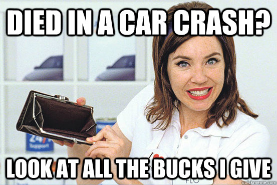 Died in a car crash? Look at all the bucks I give - Died in a car crash? Look at all the bucks I give  Progressive IDGAF