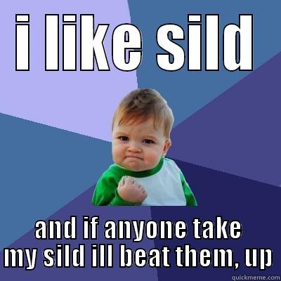 I LIKE SILD AND IF ANYONE TAKE MY SILD ILL BEAT THEM, UP Success Kid