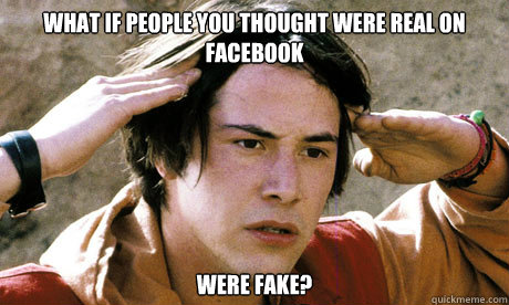 what if people you thought were real on facebook were fake?  Keanu Reeves Whoa
