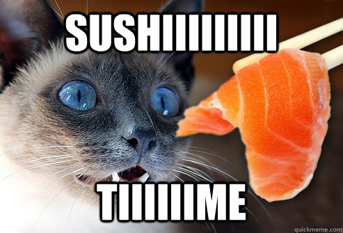 SUSHIIIIIIIII tIIIIIime  Sushi soon