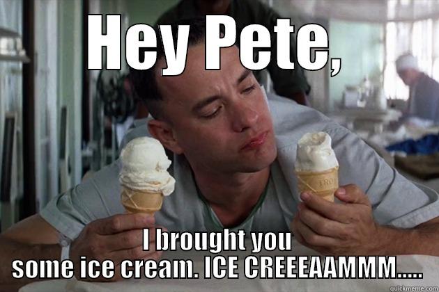 HEY PETE, I BROUGHT YOU SOME ICE CREAM. ICE CREEEAAMMM..... Misc