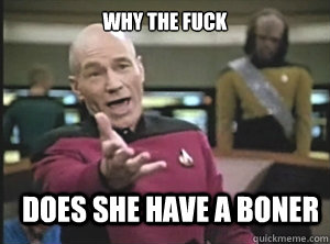 why the fuck does she have a boner  Annoyed Picard
