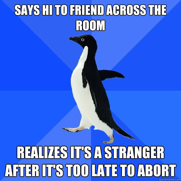 Says hi to friend across the room Realizes it's a stranger after it's too late to abort  Socially Awkward Penguin