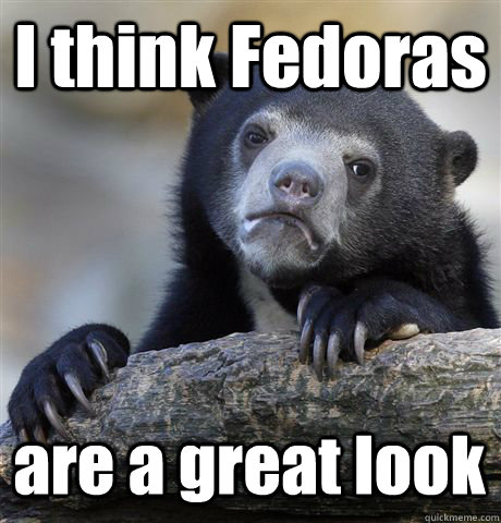 I think Fedoras are a great look  Confession Bear