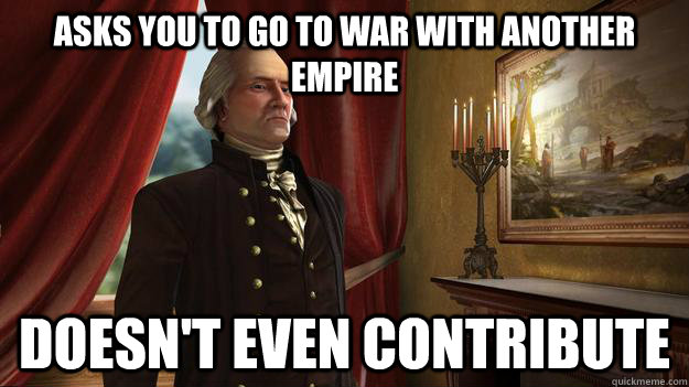 Asks you to go to war with another empire Doesn't even contribute - Asks you to go to war with another empire Doesn't even contribute  Civilization 5 logic
