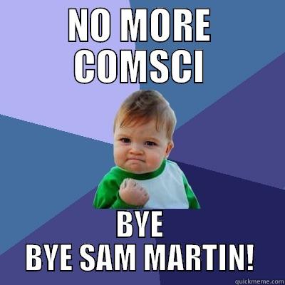 NO MORE COMSCI BYE BYE SAM MARTIN! Success Kid