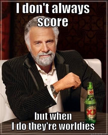 I DON'T ALWAYS SCORE BUT WHEN I DO THEY'RE WORLDS The Most Interesting Man In The World