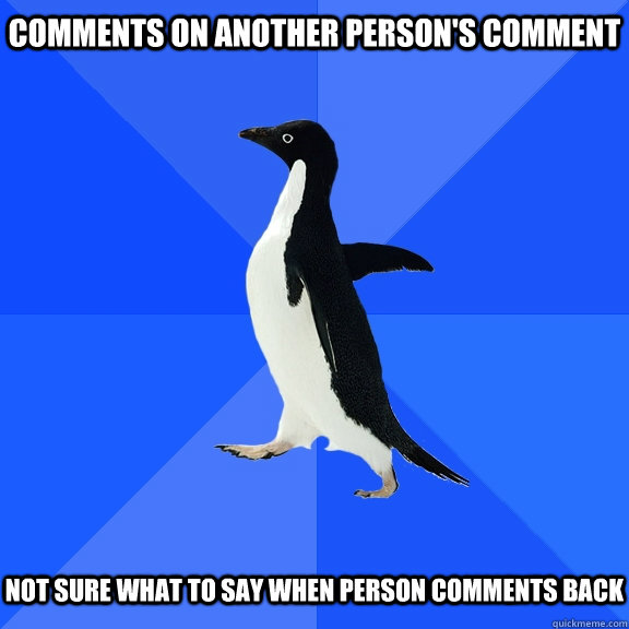 Comments on another person's comment Not sure what to say when person comments back  Socially Awkward Penguin