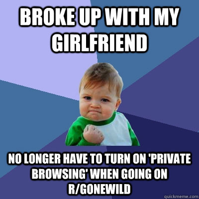 broke up with my girlfriend no longer have to turn on 'private browsing' when going on r/gonewild  Success Kid