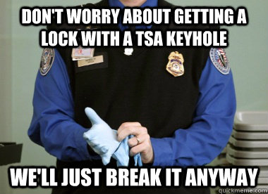 Don't Worry about getting a lock with a TSA keyhole We'll just break it anyway  