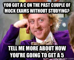 You got a C on the past couple of mock exams without studying? Tell me more about how you're going to get a 5  Tell me more