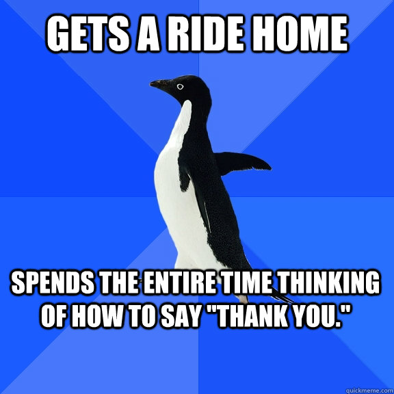 Gets a ride home Spends the entire time thinking of how to say 