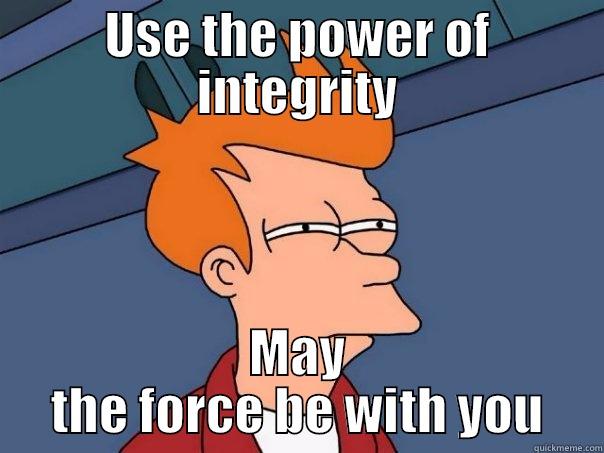 may the force be with you - USE THE POWER OF INTEGRITY MAY THE FORCE BE WITH YOU Futurama Fry